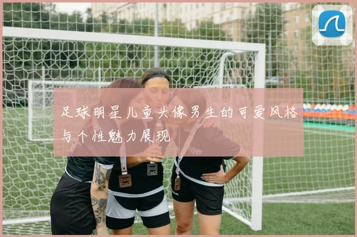 足球明星儿童头像男生的可爱风格与个性魅力展现