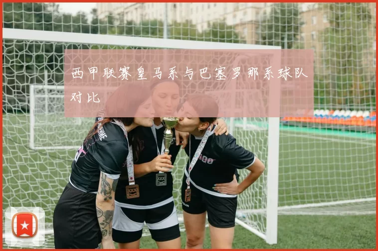 西甲联赛皇马系与巴塞罗那系球队对比