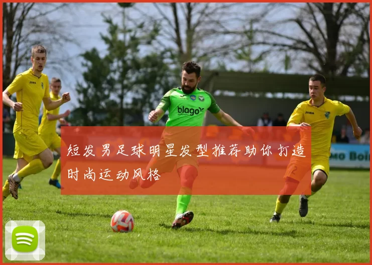 短发男足球明星发型推荐助你打造时尚运动风格