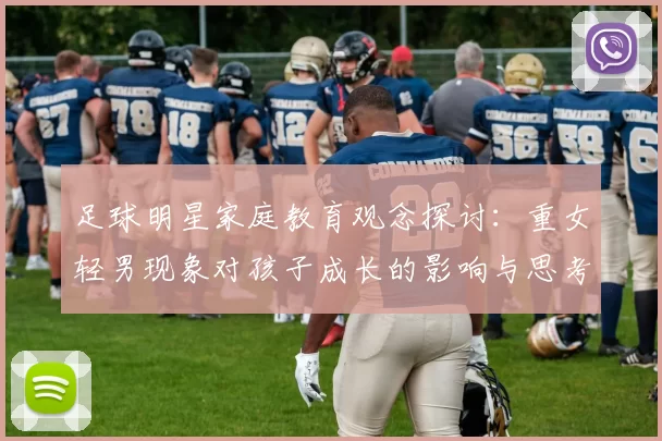 足球明星家庭教育观念探讨：重女轻男现象对孩子成长的影响与思考