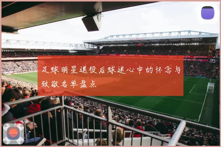 足球明星退役后球迷心中的怀念与致敬名单盘点