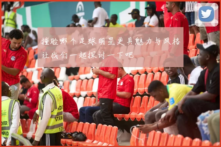 撞脸哪个足球明星更具魅力与风格让我们一起探讨一下吧