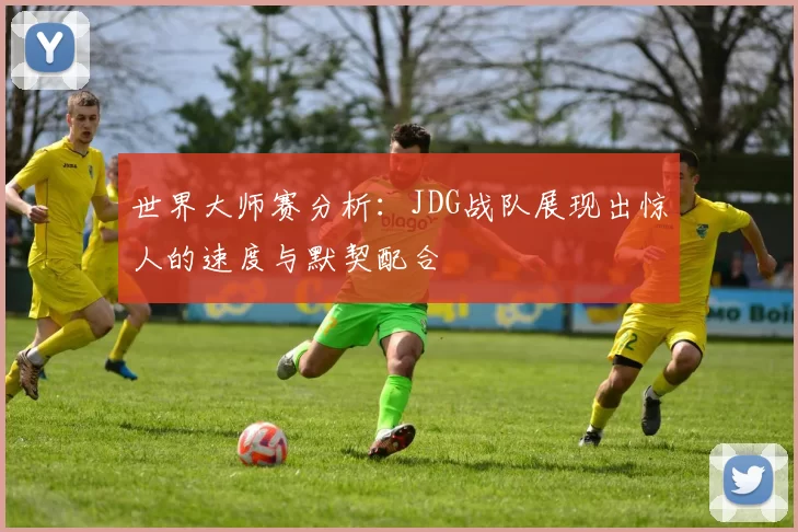 世界大师赛分析：JDG战队展现出惊人的速度与默契配合