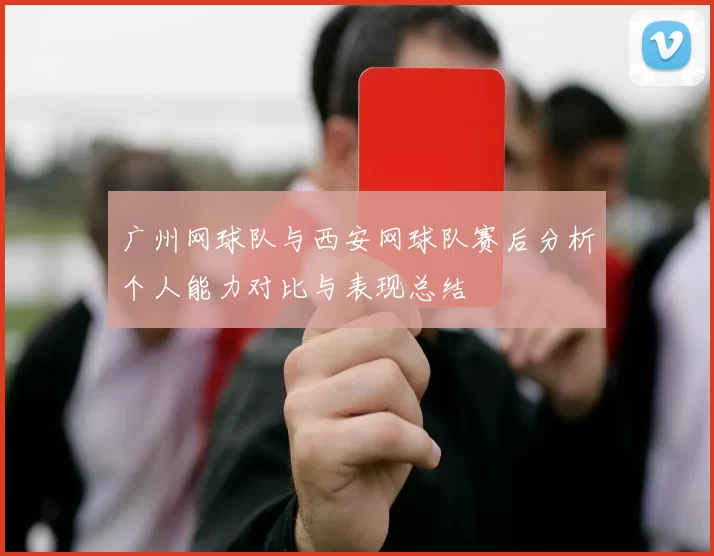 广州网球队与西安网球队赛后分析个人能力对比与表现总结