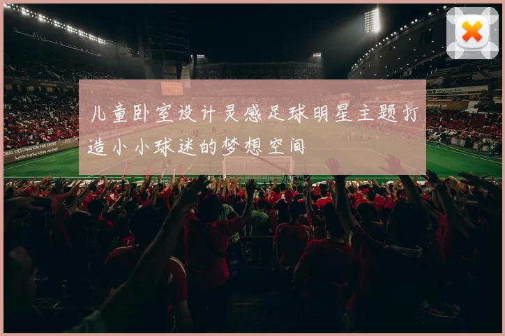儿童卧室设计灵感足球明星主题打造小小球迷的梦想空间