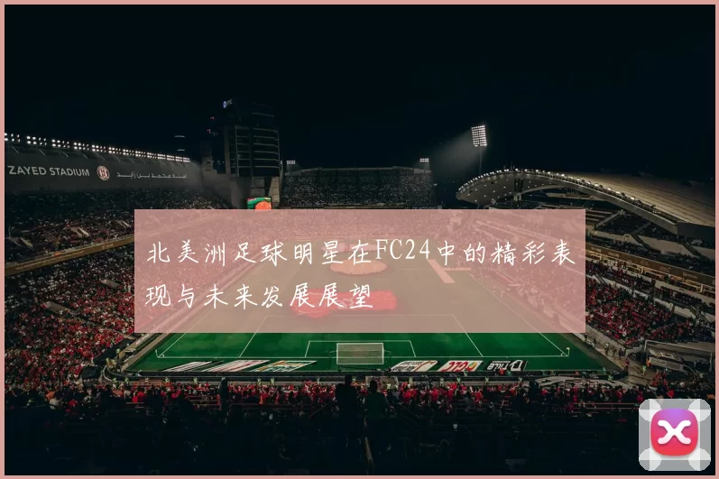 北美洲足球明星在FC24中的精彩表现与未来发展展望