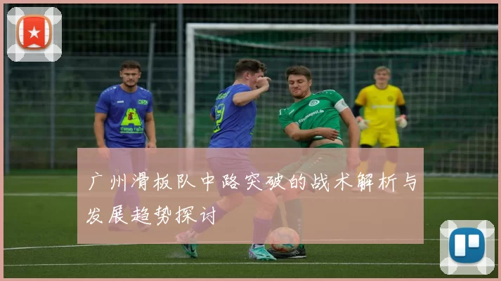 广州滑板队中路突破的战术解析与发展趋势探讨