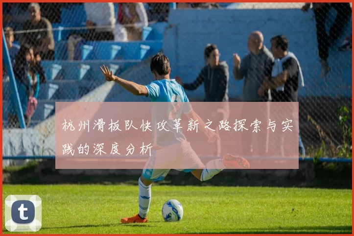 杭州滑板队快攻革新之路探索与实践的深度分析
