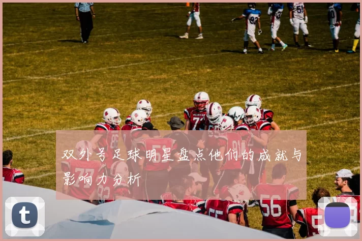 双外号足球明星盘点他们的成就与影响力分析