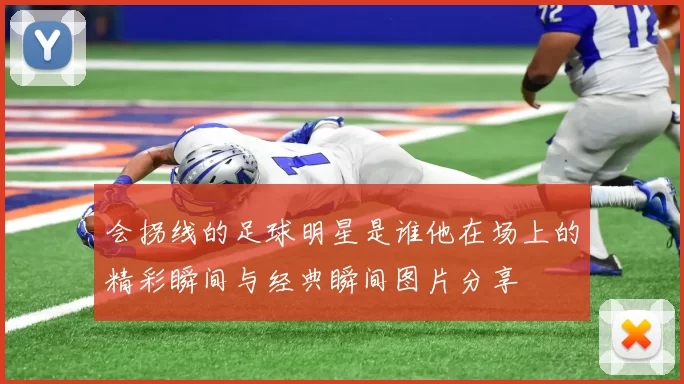 会拐线的足球明星是谁他在场上的精彩瞬间与经典瞬间图片分享