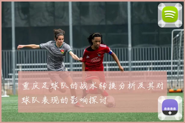 重庆足球队的战术转换分析及其对球队表现的影响探讨