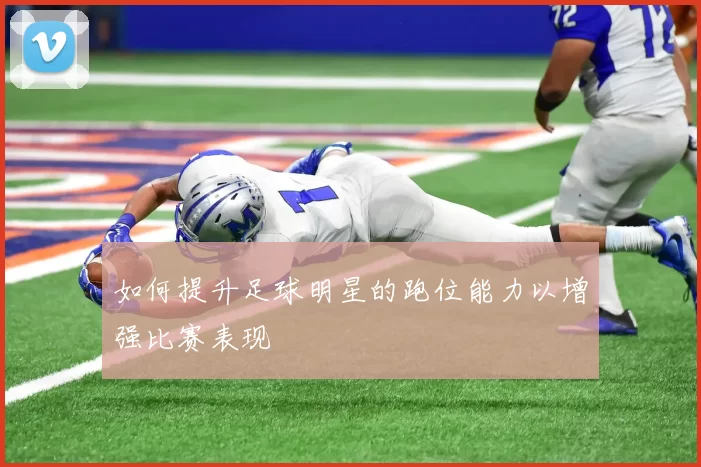 如何提升足球明星的跑位能力以增强比赛表现