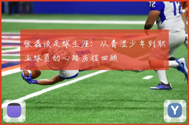 张磊谈足球生涯：从青涩少年到职业球员的心路历程回顾