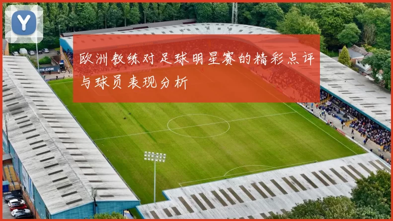 欧洲教练对足球明星赛的精彩点评与球员表现分析