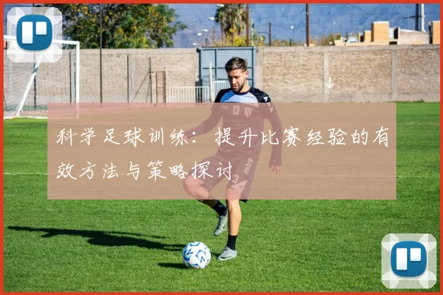 科学足球训练：提升比赛经验的有效方法与策略探讨