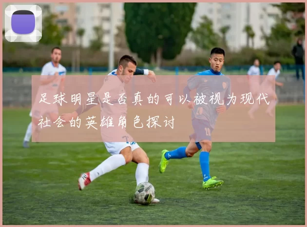 足球明星是否真的可以被视为现代社会的英雄角色探讨