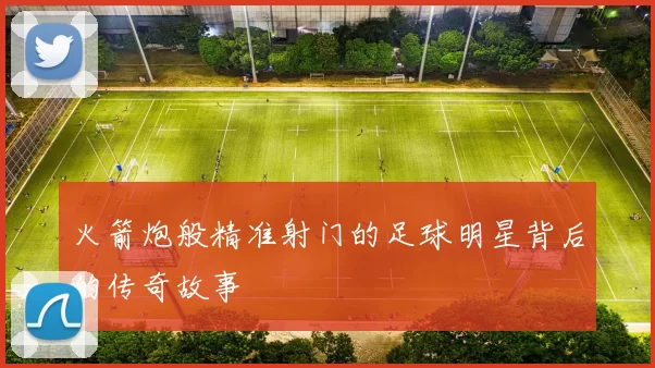 火箭炮般精准射门的足球明星背后的传奇故事