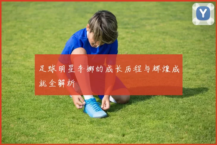 足球明星李娜的成长历程与辉煌成就全解析