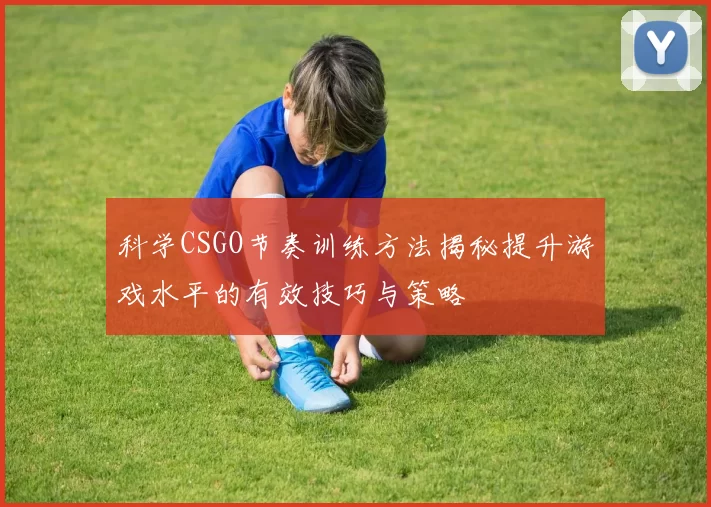 科学CSGO节奏训练方法揭秘提升游戏水平的有效技巧与策略