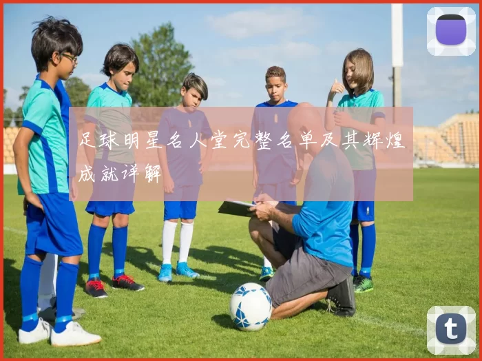 足球明星名人堂完整名单及其辉煌成就详解