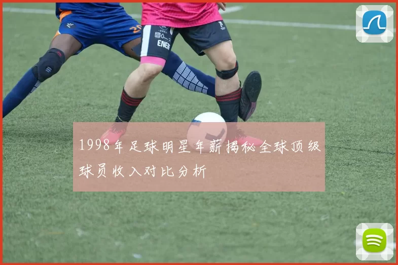 1998年足球明星年薪揭秘全球顶级球员收入对比分析