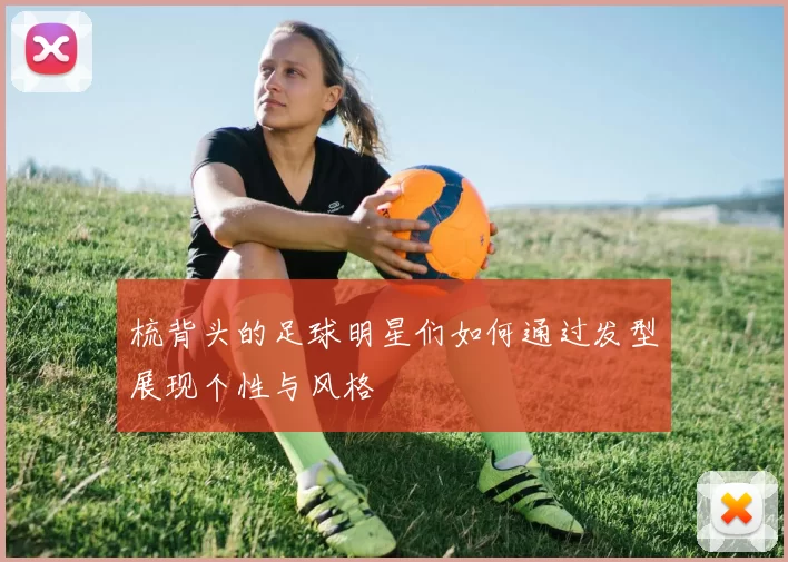 梳背头的足球明星们如何通过发型展现个性与风格