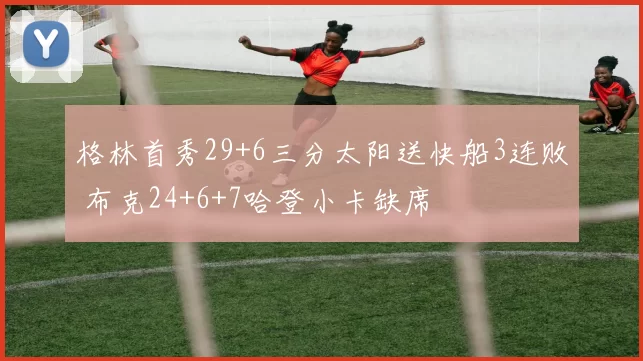 格林首秀29+6三分太阳送快船3连败 布克24+6+7哈登小卡缺席