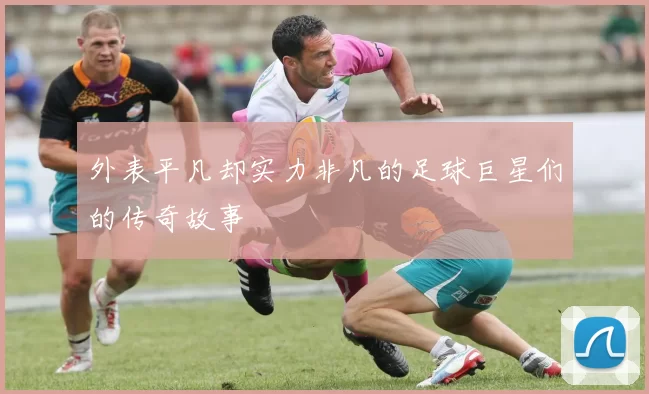 外表平凡却实力非凡的足球巨星们的传奇故事