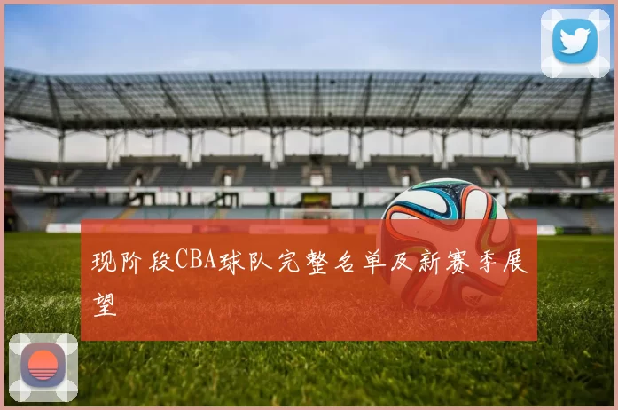 现阶段CBA球队完整名单及新赛季展望