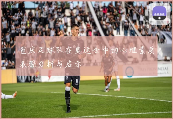 重庆足球队在奥运会中的心理素质表现分析与启示