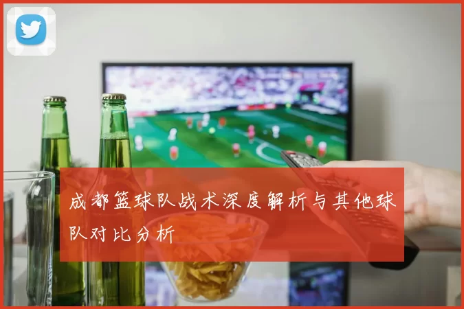 成都篮球队战术深度解析与其他球队对比分析