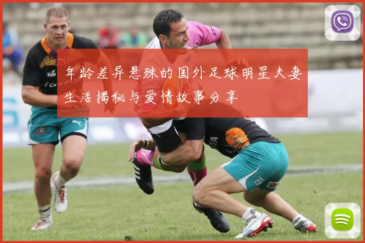 年龄差异悬殊的国外足球明星夫妻生活揭秘与爱情故事分享