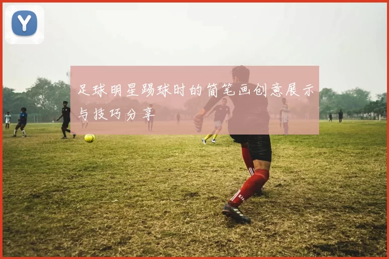 足球明星踢球时的简笔画创意展示与技巧分享