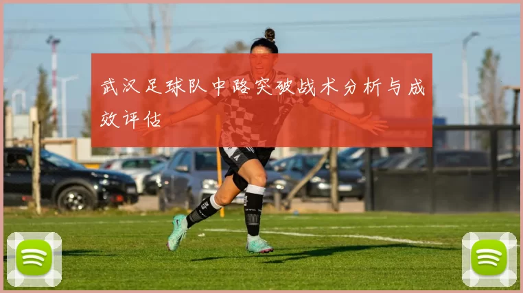 武汉足球队中路突破战术分析与成效评估