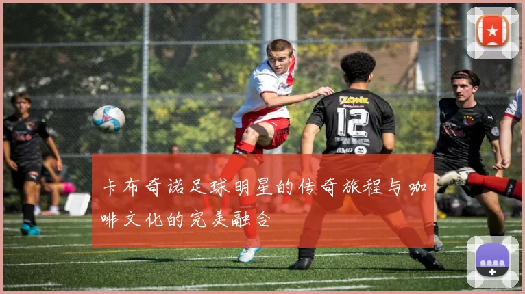 卡布奇诺足球明星的传奇旅程与咖啡文化的完美融合