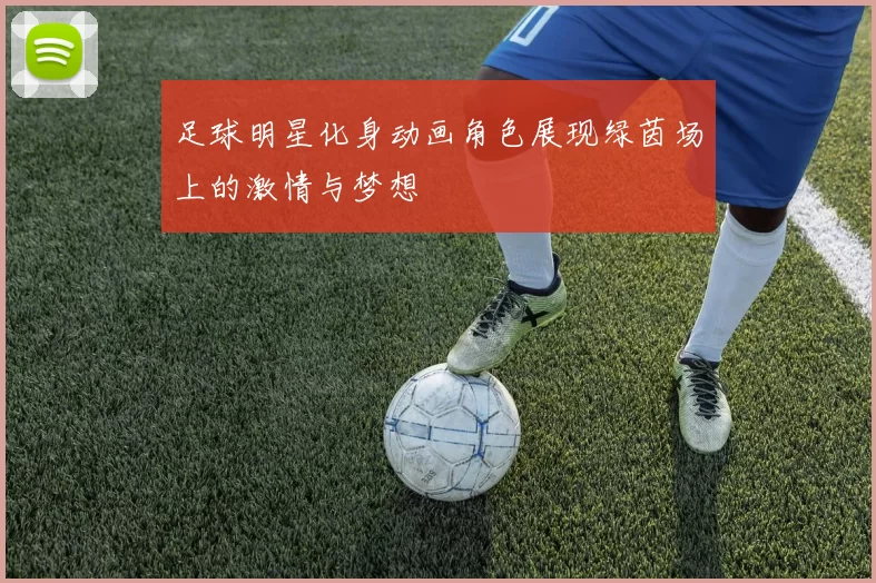 足球明星化身动画角色展现绿茵场上的激情与梦想