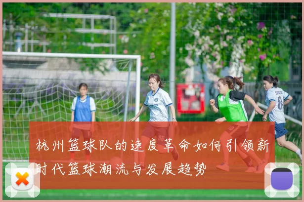 杭州篮球队的速度革命如何引领新时代篮球潮流与发展趋势