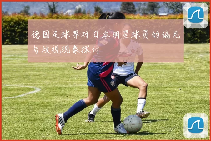 德国足球界对日本明星球员的偏见与歧视现象探讨