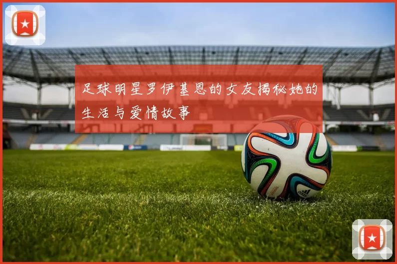 足球明星罗伊基恩的女友揭秘她的生活与爱情故事