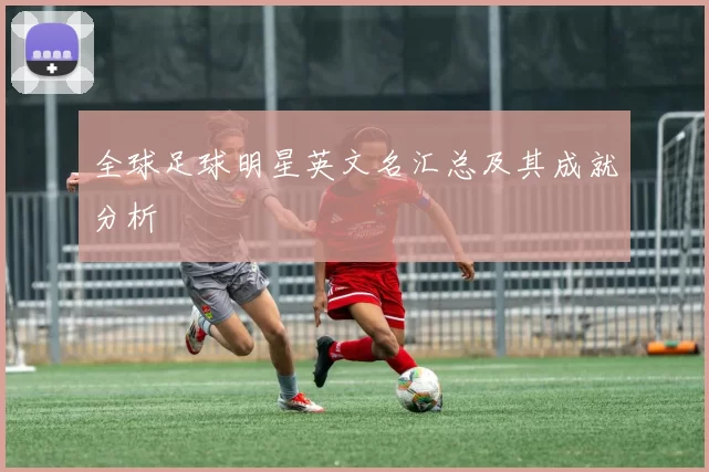 全球足球明星英文名汇总及其成就分析
