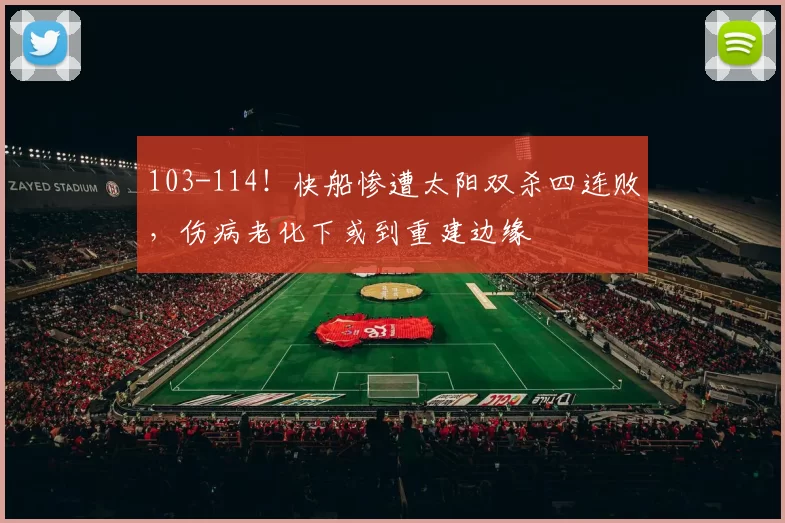 103-114！快船惨遭太阳双杀四连败，伤病老化下或到重建边缘