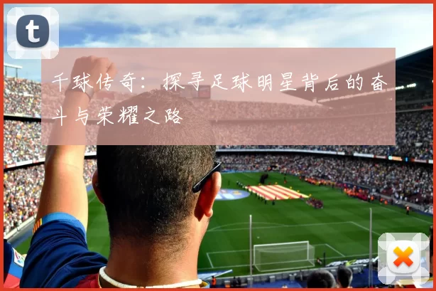 千球传奇：探寻足球明星背后的奋斗与荣耀之路