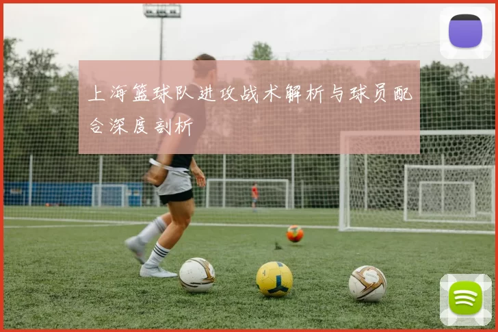 上海篮球队进攻战术解析与球员配合深度剖析