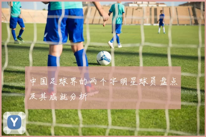 中国足球界的两个字明星球员盘点及其成就分析