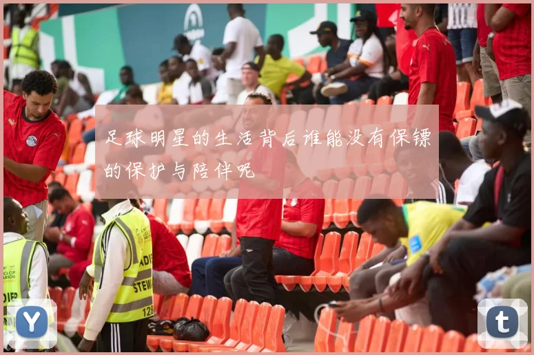 足球明星的生活背后谁能没有保镖的保护与陪伴呢