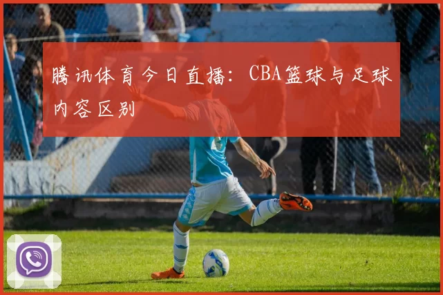 腾讯体育今日直播：CBA篮球与足球内容区别