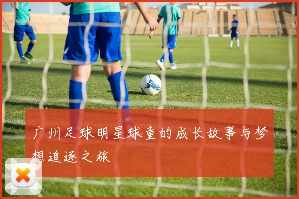 广州足球明星球童的成长故事与梦想追逐之旅