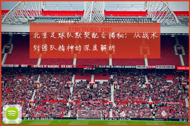 北京足球队默契配合揭秘：从战术到团队精神的深度解析