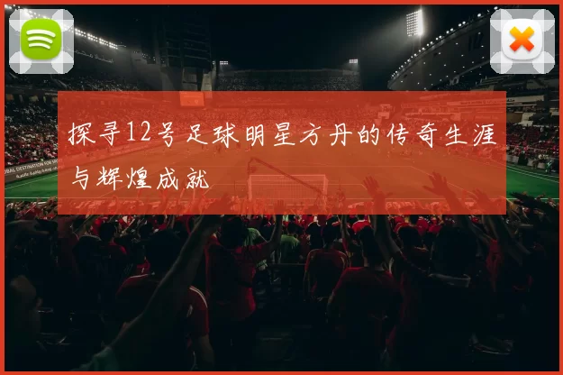 探寻12号足球明星方丹的传奇生涯与辉煌成就