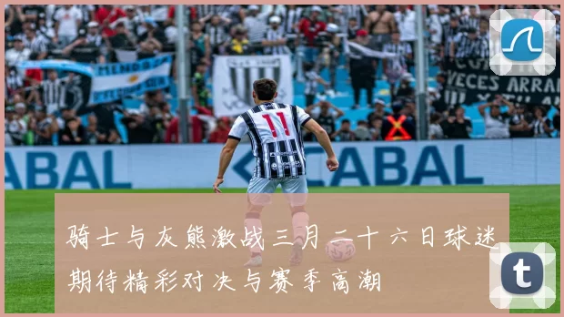 骑士与灰熊激战三月二十六日球迷期待精彩对决与赛季高潮